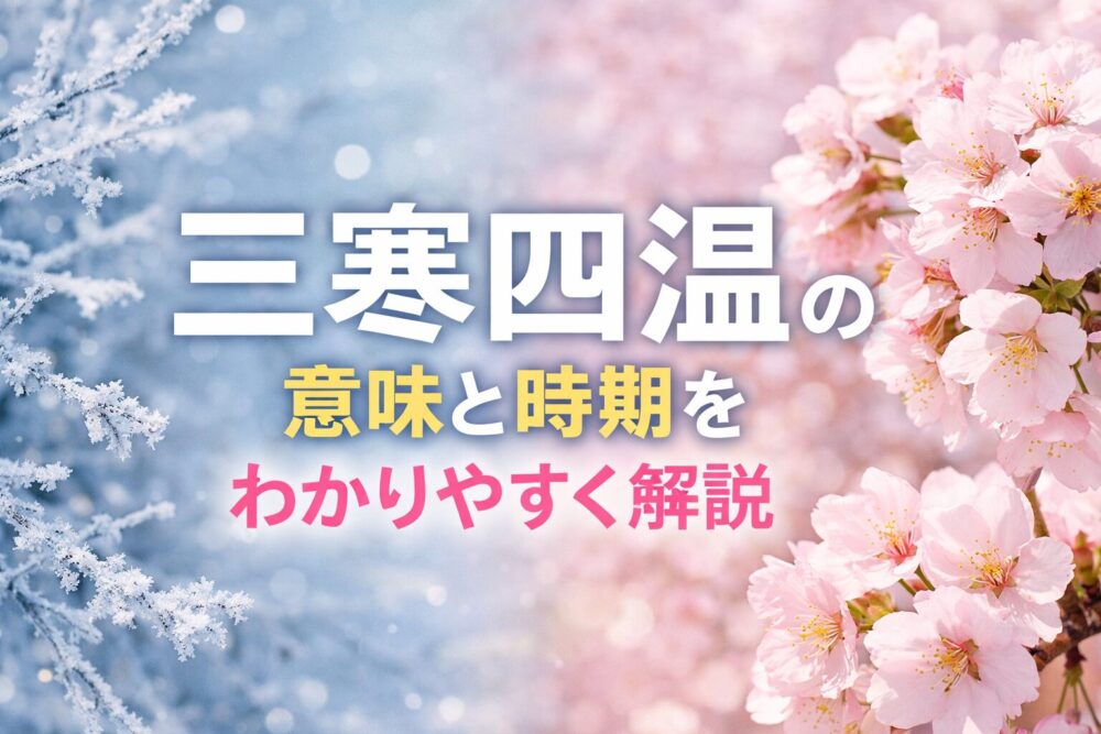 三寒四温の意味と時期は？由来・使い方・手紙での例文までわかりやすく解説