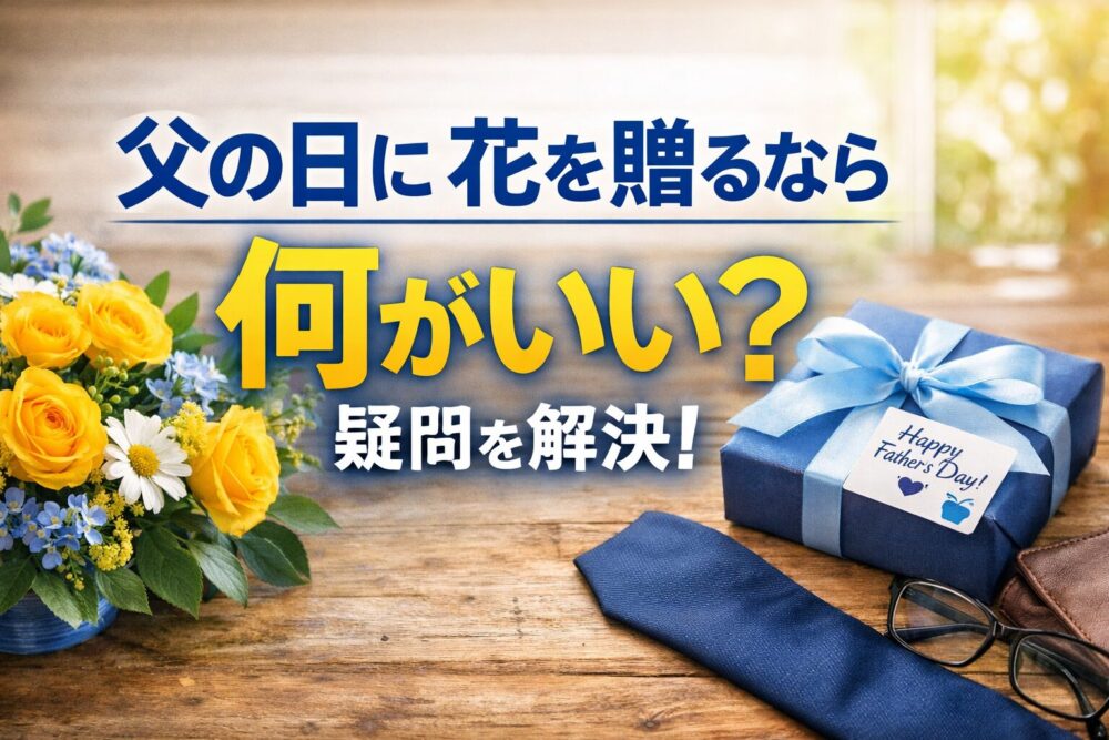 父の日に花を贈るなら何がいいか