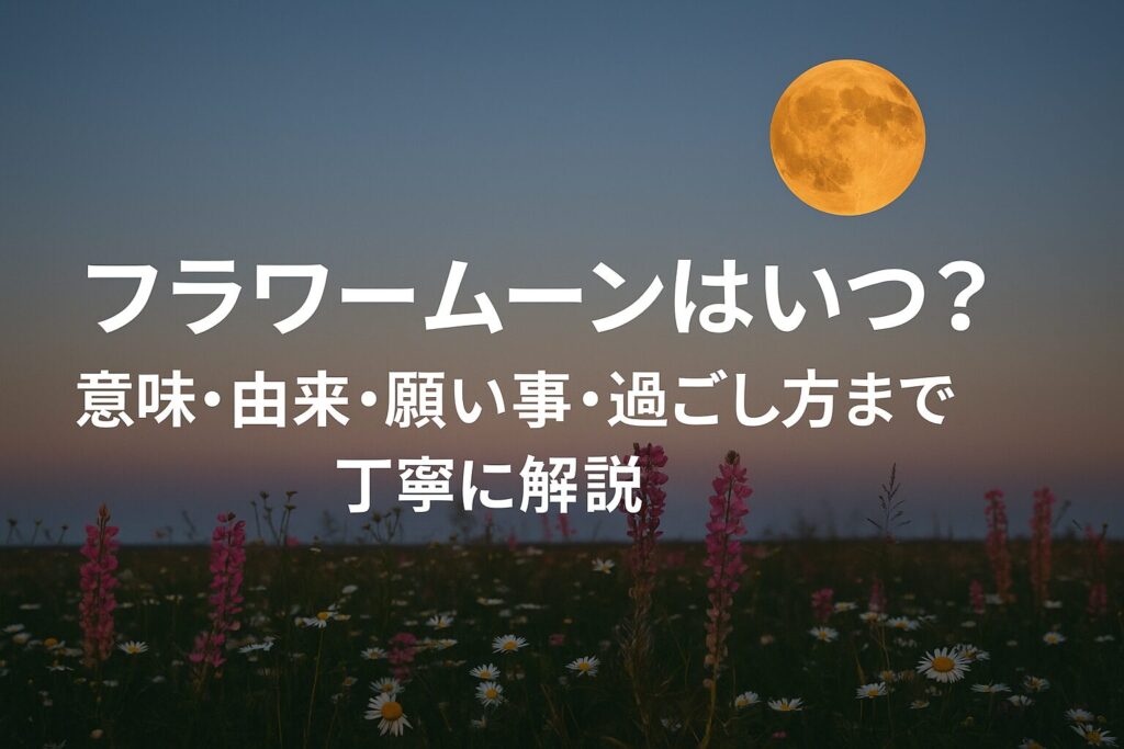 2026年フラワームーンはいつ？意味・由来・願い事・過ごし方まで丁寧に解説