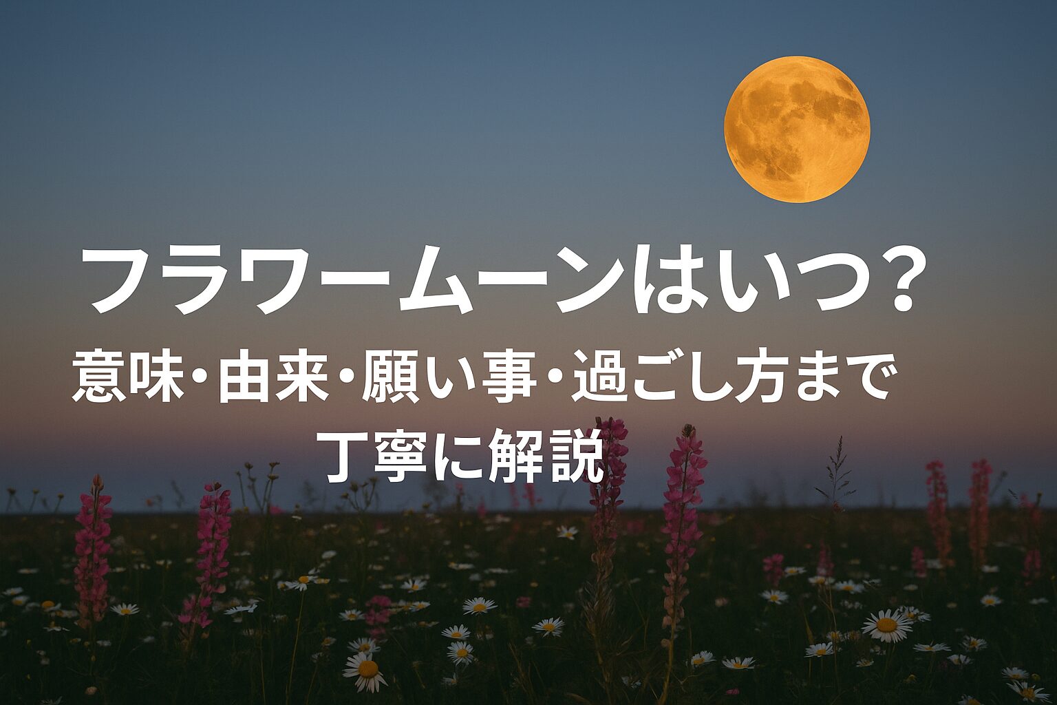 2026年フラワームーンはいつ？意味・由来・願い事・過ごし方まで丁寧に解説