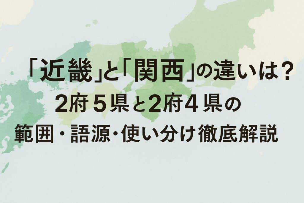 「近畿」と「関西」の違いとは？2府5県と2府4県の範囲・語源・使い分けを徹底解説