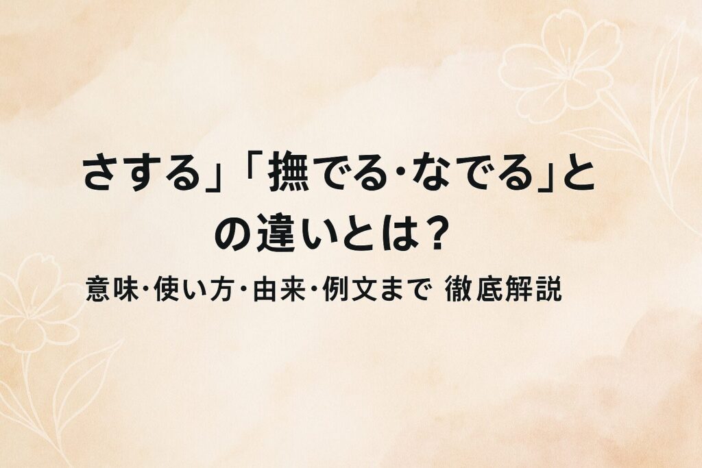 「さする」「撫でる（なでる）」「こする」の違いとは？意味・使い方・由来・例文まで徹底解説
