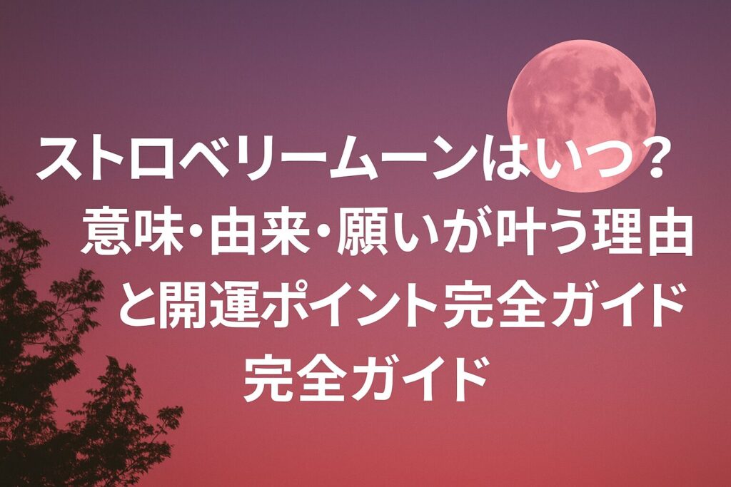2026年ストロベリームーンはいつ？意味・由来・願いが叶う理由と開運ポイント完全ガイド