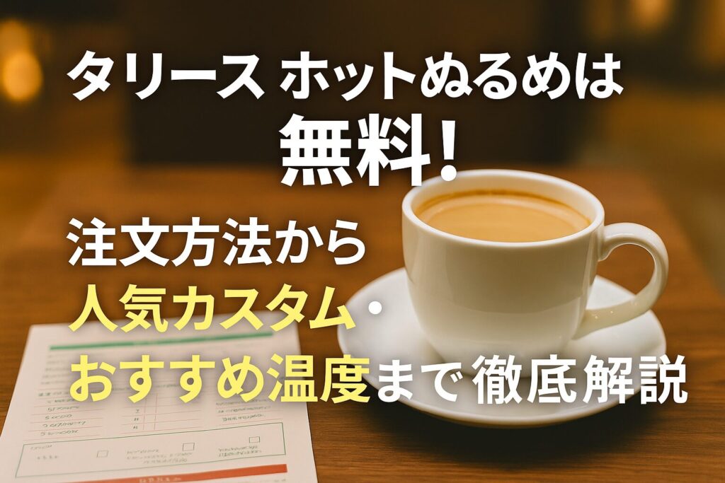 タリーズ ホットぬるめは無料！注文方法から人気カスタム・おすすめ温度まで徹底解説