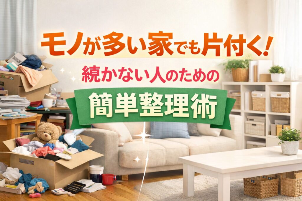 モノが多い家でも片付く！続かない人のための簡単整理術
