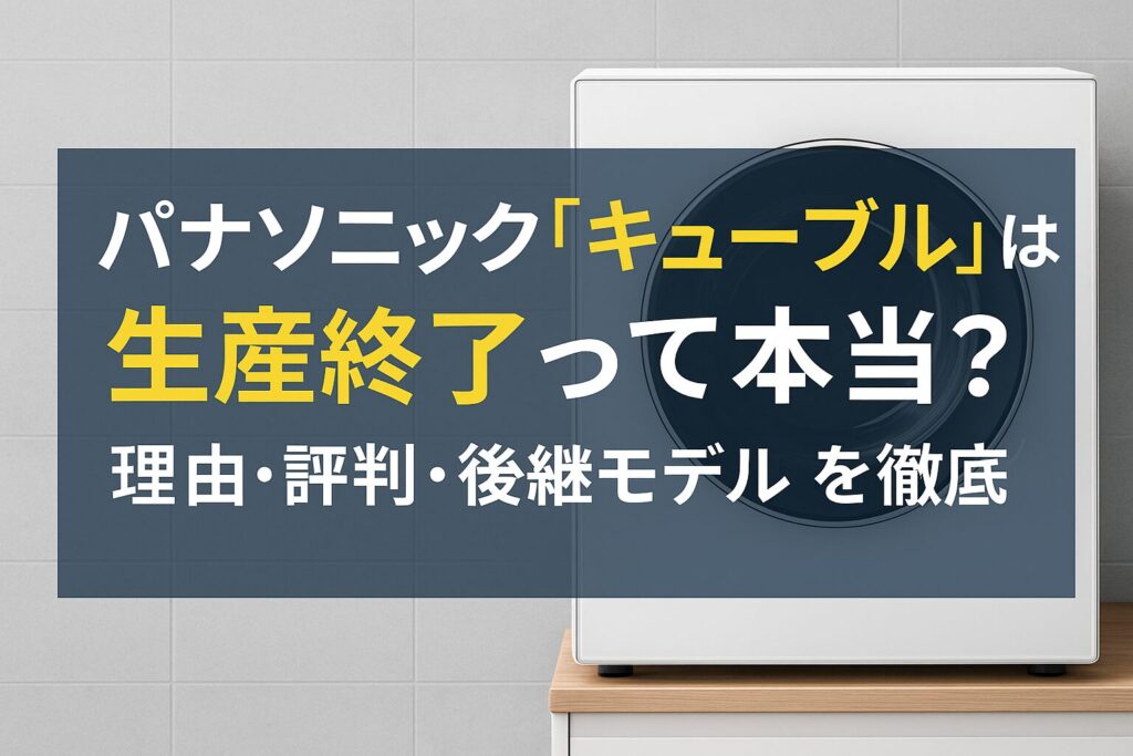 パナソニック「キューブル」は生産終了って本当？理由・評判・後継モデルを徹底解説！