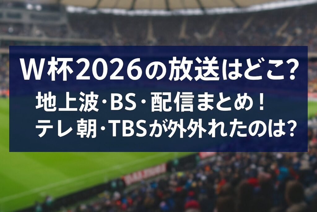 W杯2026の放送はどこ？地上波・BS・配信まとめ！テレ朝・TBSが外れたのは？
