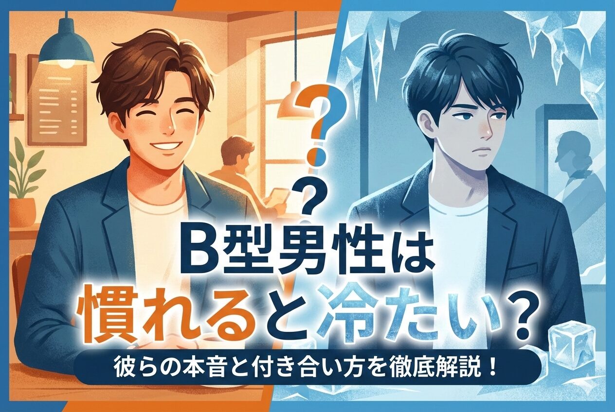 B型男性は慣れると冷たい?実は逆だった本音と心理・正しい接し方