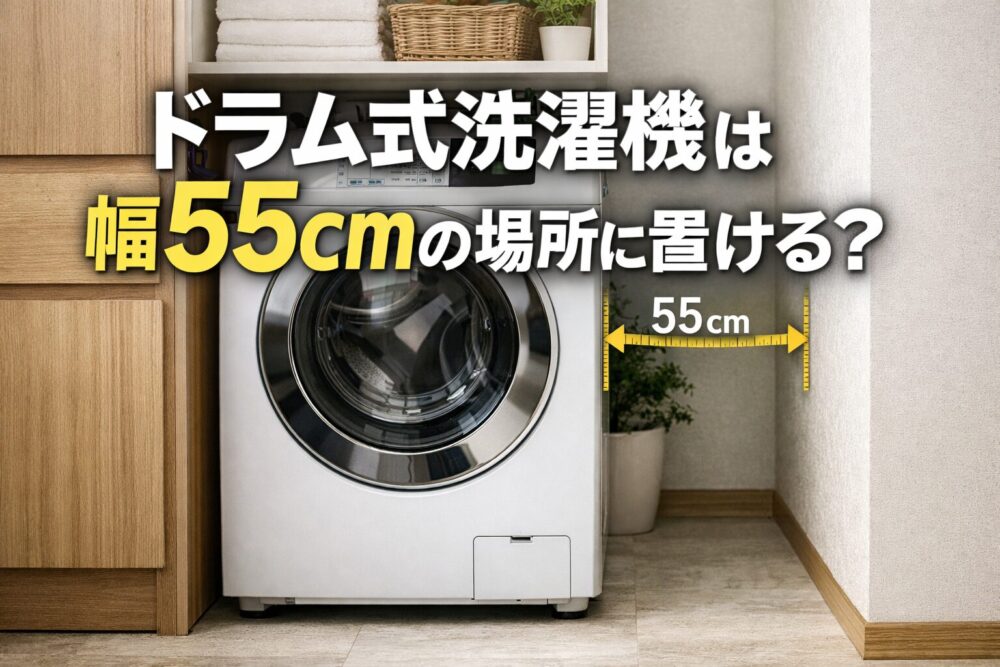 ドラム式洗濯機は幅55cmで置ける？設置できない理由と狭い場所の考え方