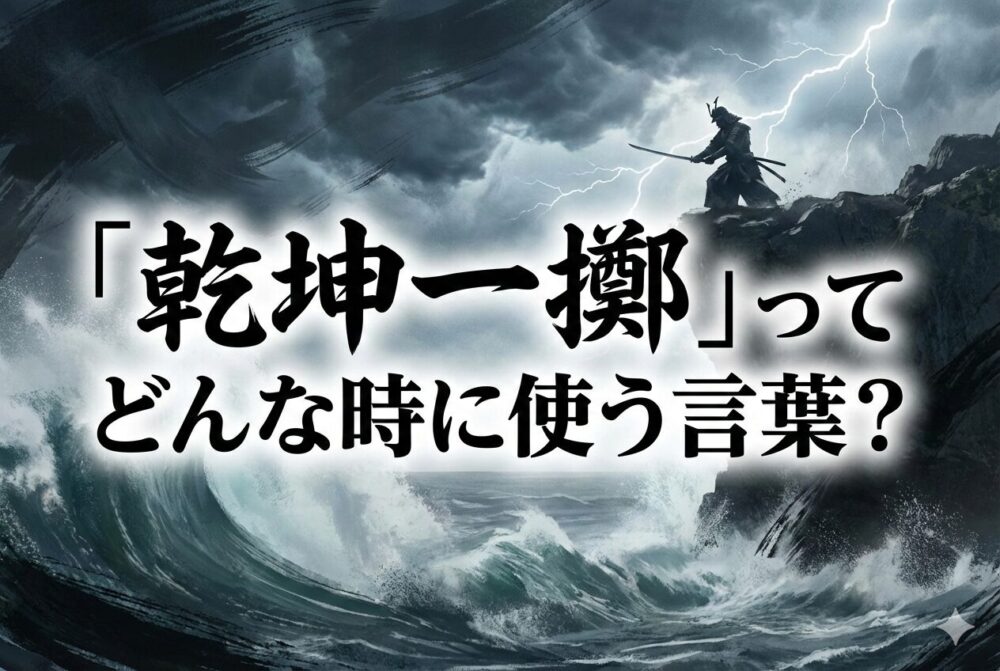 乾坤一擲とは？意味・由来・使い方を例文つきでわかりやすく解説