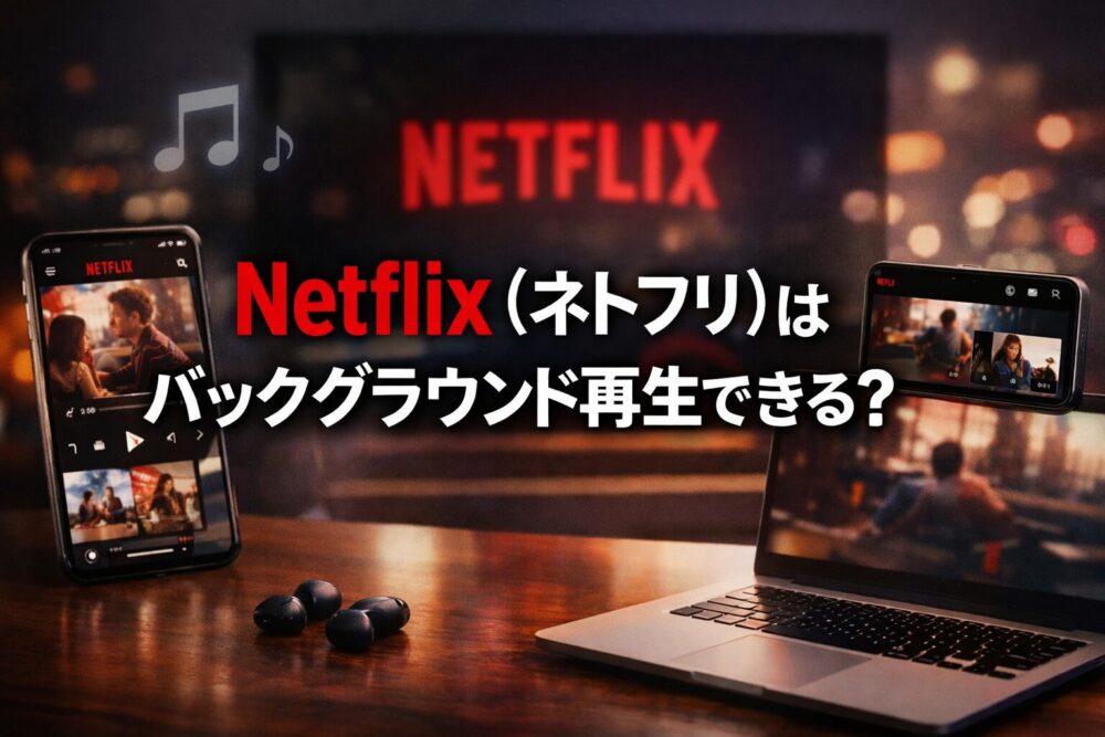Netflix（ネトフリ）はバックグラウンド再生できる？iPhone・Android・PC別で徹底解説