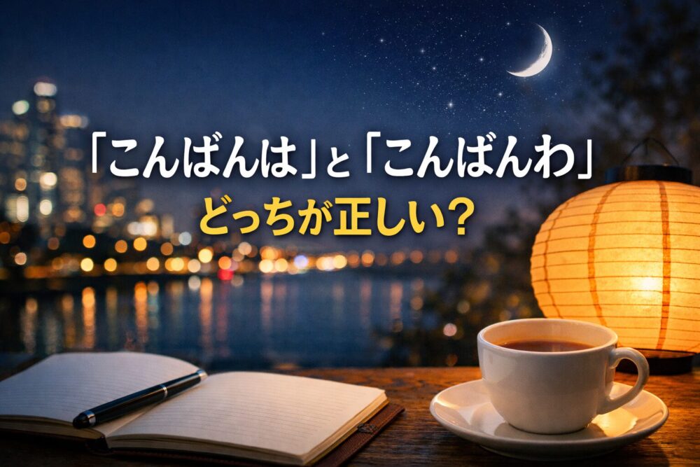 「こんばんは」と「こんばんわ」どっちが正しい？意味・正しい使い方