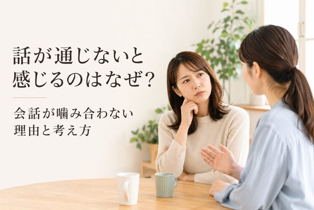 話が通じないと感じるのはなぜ？話が通じない相手と話をする方法